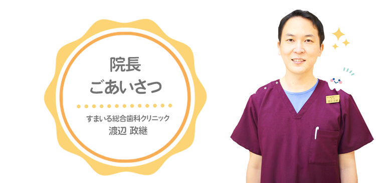 院長ごあいさつ:すまいる総合歯科クリニック院長 渡辺政継